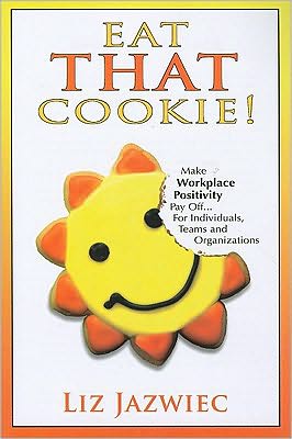 Eat That Cookie!: Make Workplace Positivity Pay Off... For Individuals, Teams, and Organizations