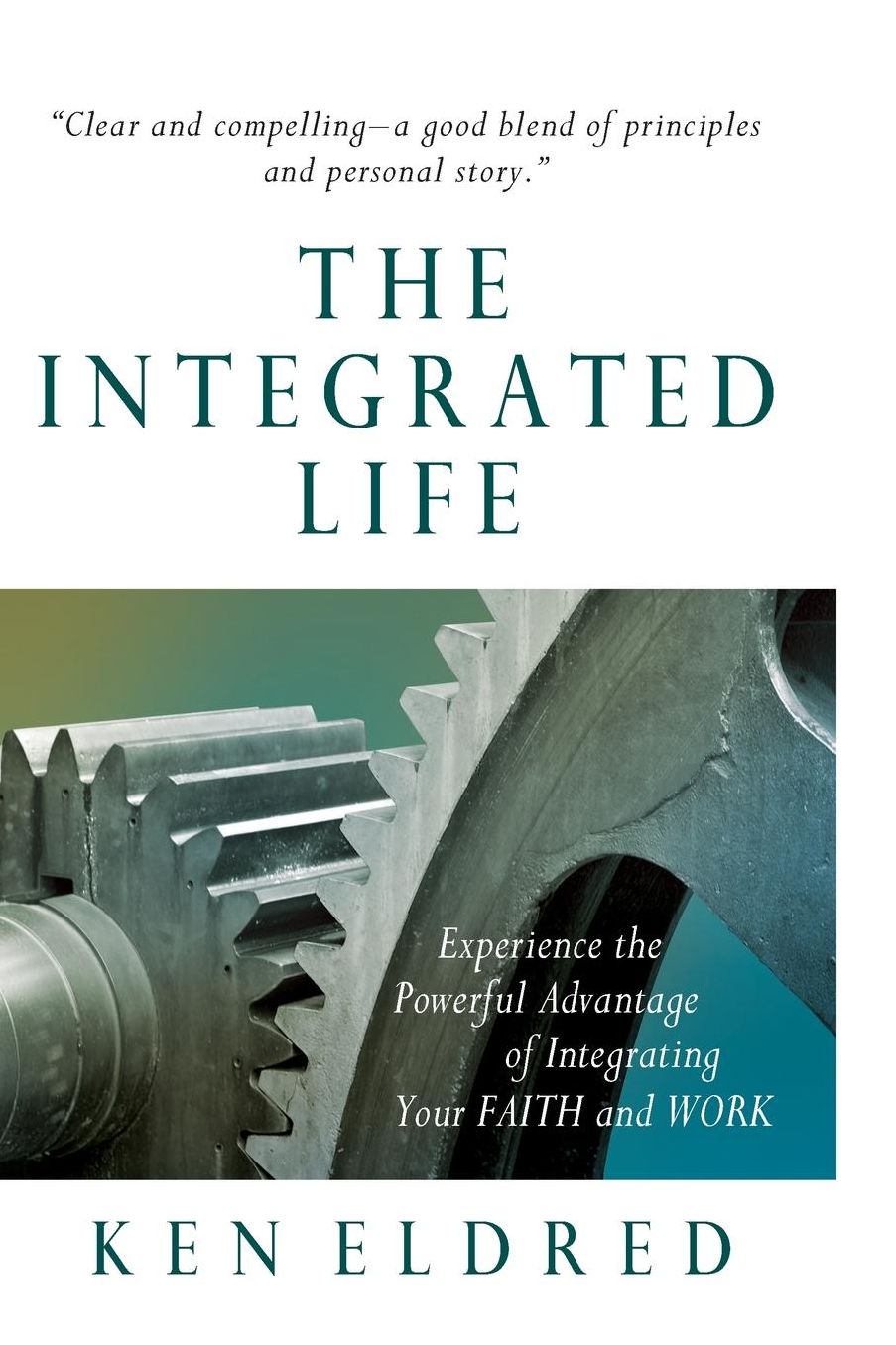The Integrated Life: Experience the Powerful Advantage of Integrating Your Faith and Work