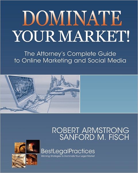 Dominate Your Market!: The Attorney's Complete Guide to Online Marketing and Social Media