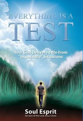 Everything Is a Test: How God Delivered Me from Impossible Situations