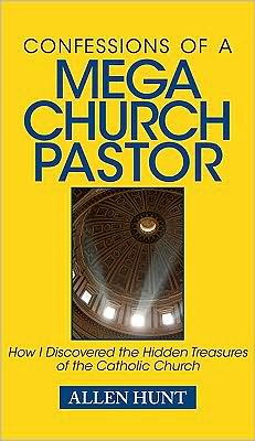 Confessions of a Mega Church Pastor: How I Discovered the Hidden Treasures of the Catholic Church