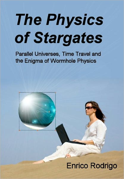 The Physics of Stargates: Parallel Universes, Time Travel and the Enigma of Wormhole Physics