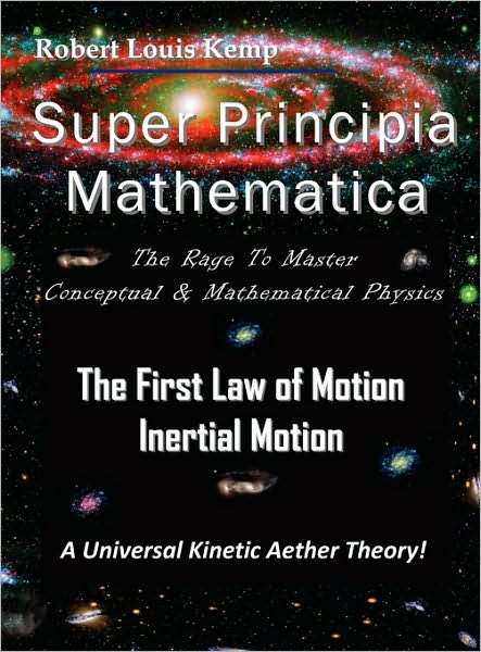 Super Principia Mathematica - the Rage to Master Conceptual and Mathematica Physics - the First Law of Motion (Inertial Motion) A Universal Kinetic Aether Theory: The Rage to Master Conceptual and Mathematical Physics