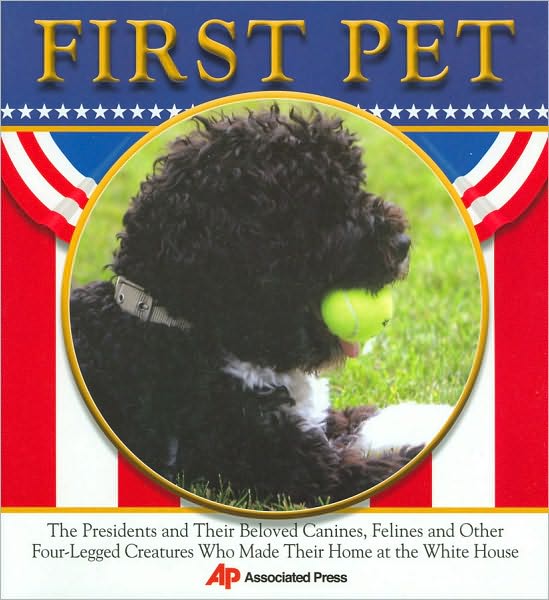 First Pet: The Presidents and Their Beloved Canines, Felines and Other Four-Legged Creatures Who Made Their Homes at the White House