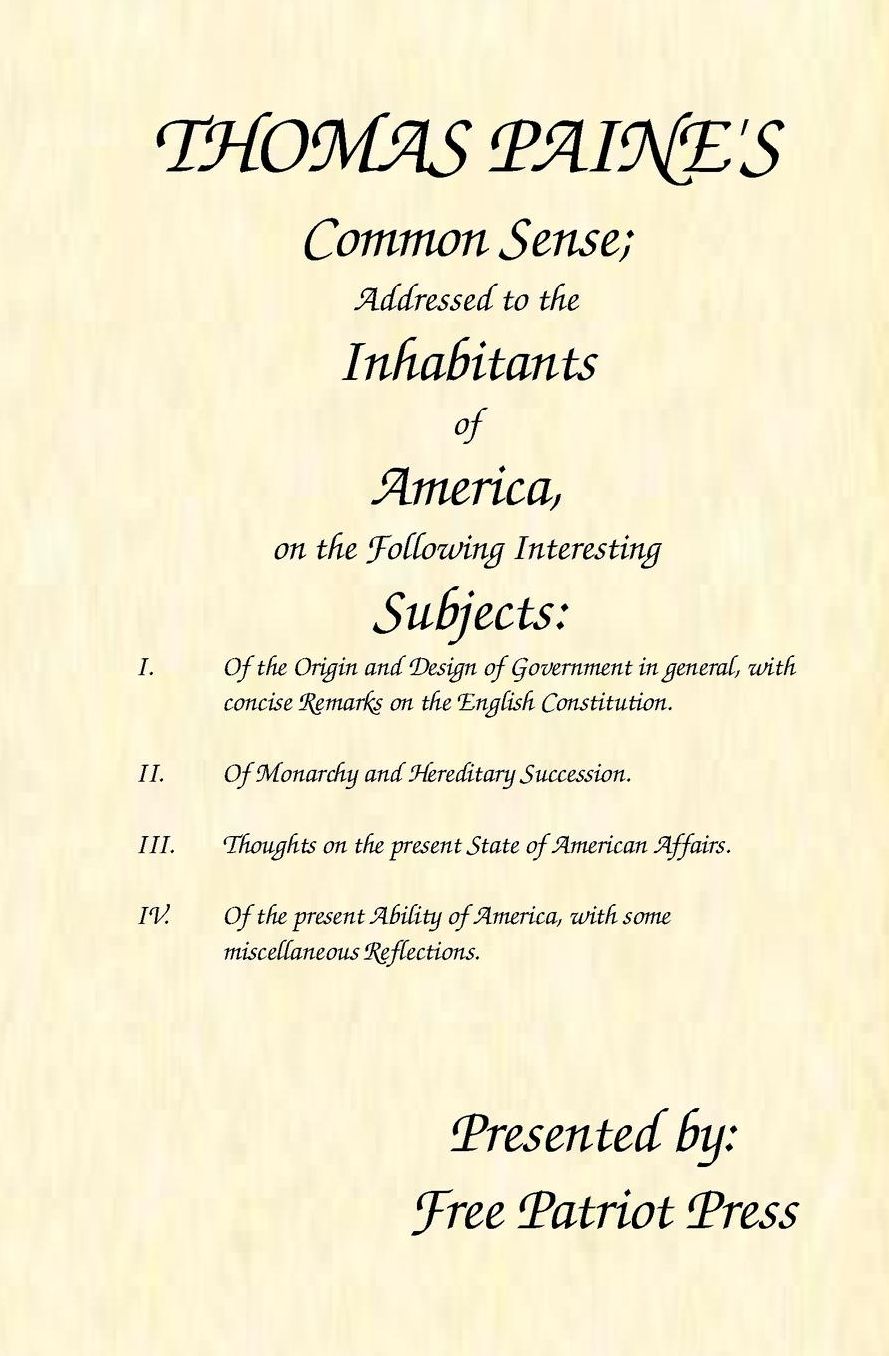 Common Sense: Addressed to the Inhabitants of America, on the Following Interesting Subjects: I. of the Origin and Design of Government in general, with concise Remarks on the English Constitution. II. of Monarchy and Hereditary Succession. III. Thoughts