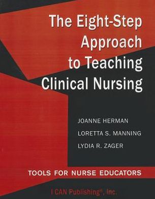 The Eight-Step Approach to Teaching Clinical Nursing: Tools for Nurse Educators
