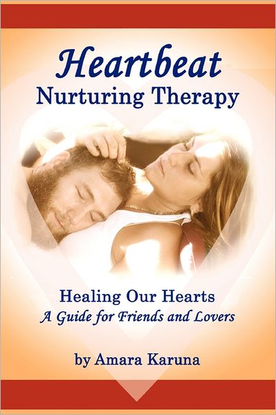 Heartbeat Nurturing Therapy: Healing Our Hearts- A Guide for Friends and Lovers