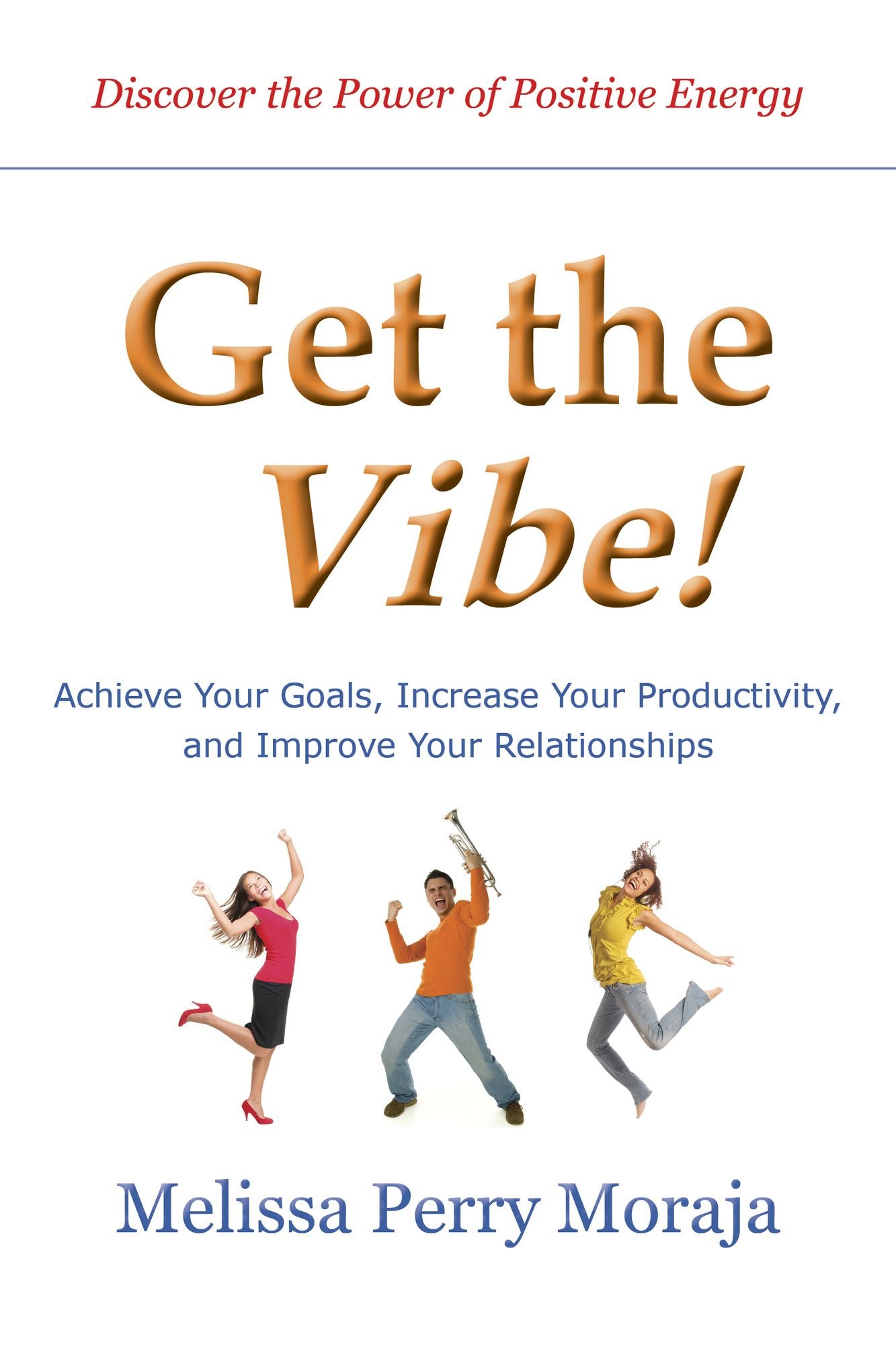 Get the Vibe: Achieve Your Goals, Increase Your Productitivity and Improve Your Relationships