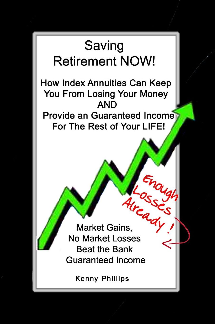 Saving Retirement Now!: How Index Annuities Can Keep You from Losing Your Money and Provide an Guaranteed Income for the Rest of Your Life!
