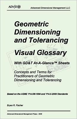 Geometric Dimensioning and Tolerancing: Visual Glossary-With GD&T At-A-Glance Sheets