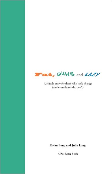 Fat, Dumb and Lazy: A simple story for those who seek change (and even those who Don't)