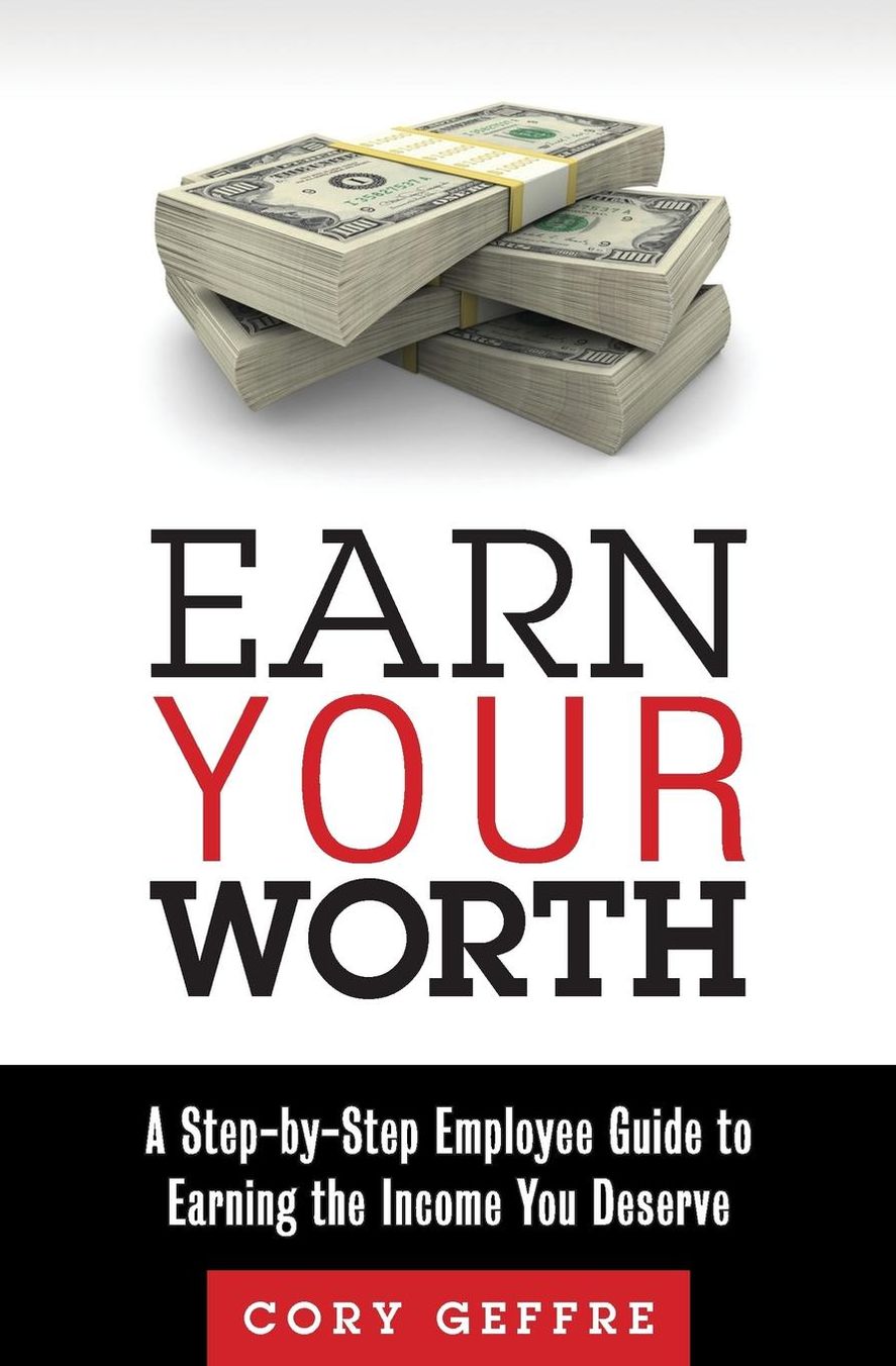 Earn Your Worth: A Step-By-Step Employee Guide to Earning the Income You Deserve