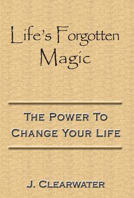 Life's Forgotten Magic: The Power To Change Your Life