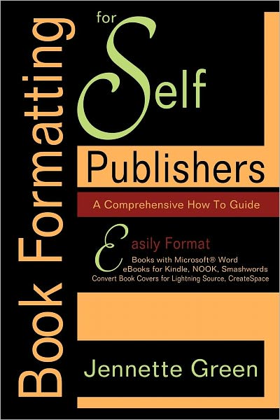 Book Formatting for Self-Publishers, a Comprehensive How-to Guide: Easily Format Books with Microsoft Word; Format eBooks for Kindle, NOOK; Convert Book Covers for Lightning Source, CreateSpace
