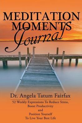 Meditation Moments Journal: 52 Weekly Expressions To Reduce Stress, Boost Productivity and to Position Yourself To Live Your Better LIfe