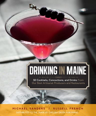 Drinking in Maine: 50 Cocktails, Concoctions, and Drinks from Our Best Artisanal Producers and Restaurants