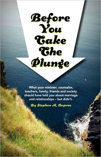 Before You Take the Plunge: What Your Minister, Counselor, Teachers, Family, Friends and Society Should Have Told You about Marriage and Relations