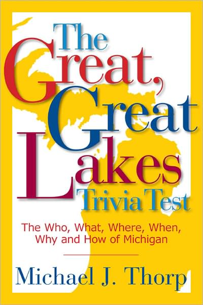 Great, Great Lakes Trivia Test: The Who, What, Where, When, Why and How of Michigan