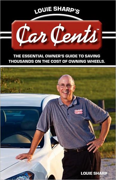Louie Sharp's Car Cents: The Essential Owner's Guide to Saving Thousands on the Cost of Owning Wheels