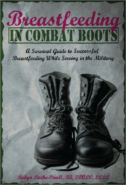 Breastfeeding in Combat Boots: A Survival Guide to Successful Breastfeeding While Serving in the Military