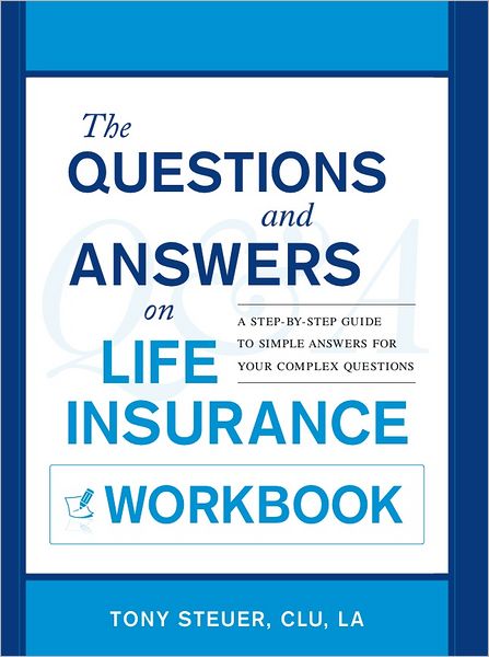 The Questions and Answers on Life Insurance Workbook: A Step-by-Step Guide to Simple Answers for Your Complex Questions