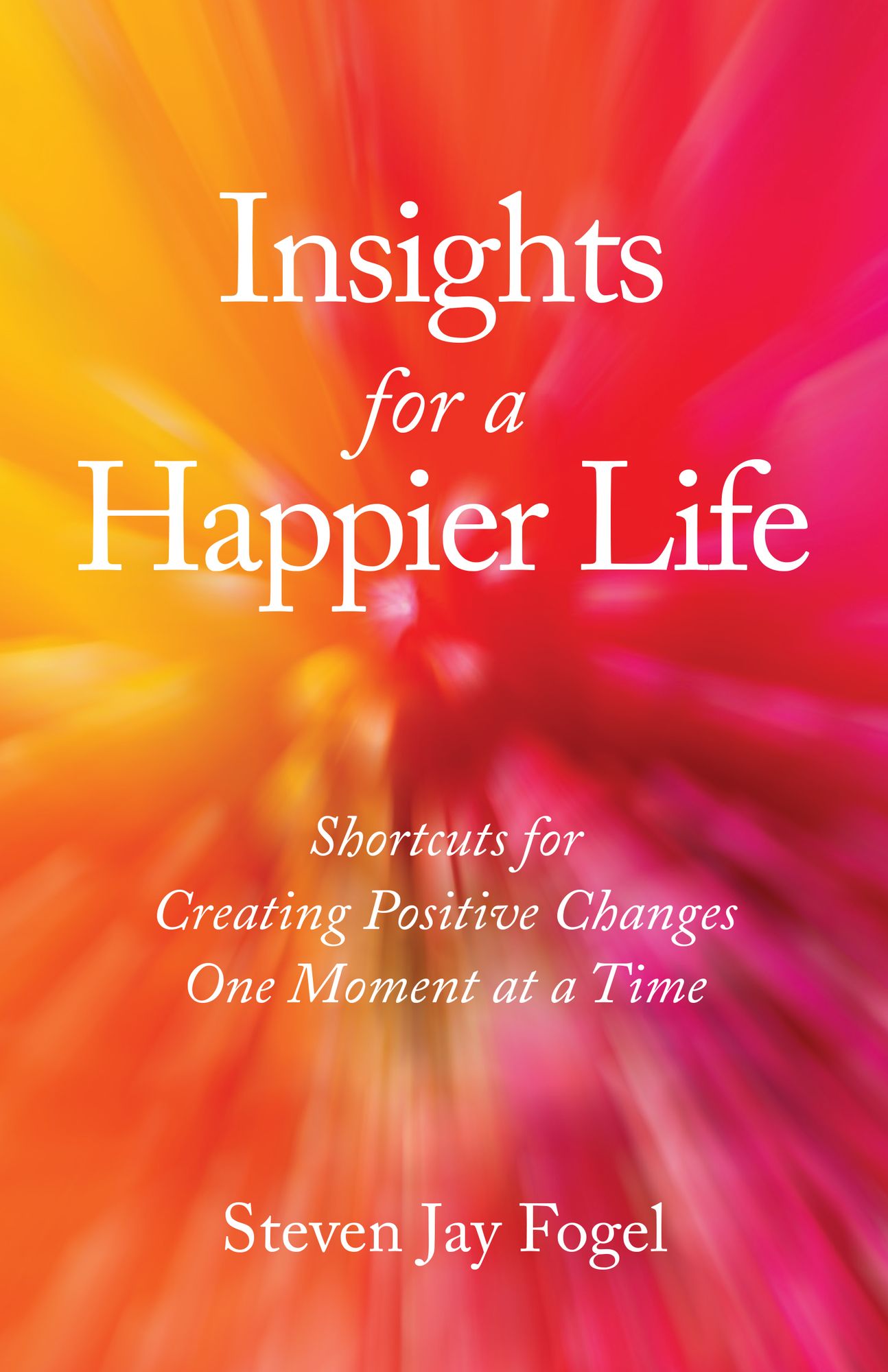 Insights for a Happier Life: Shortcuts for Creating Positive Changes One Moment at a Time