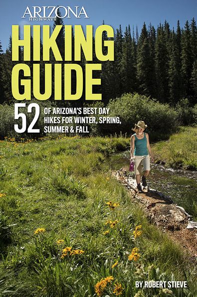 Arizona Highways Hiking Guide: 52 of Arizona's Best Day Hikes for Winter, Spring, Summer & Fall