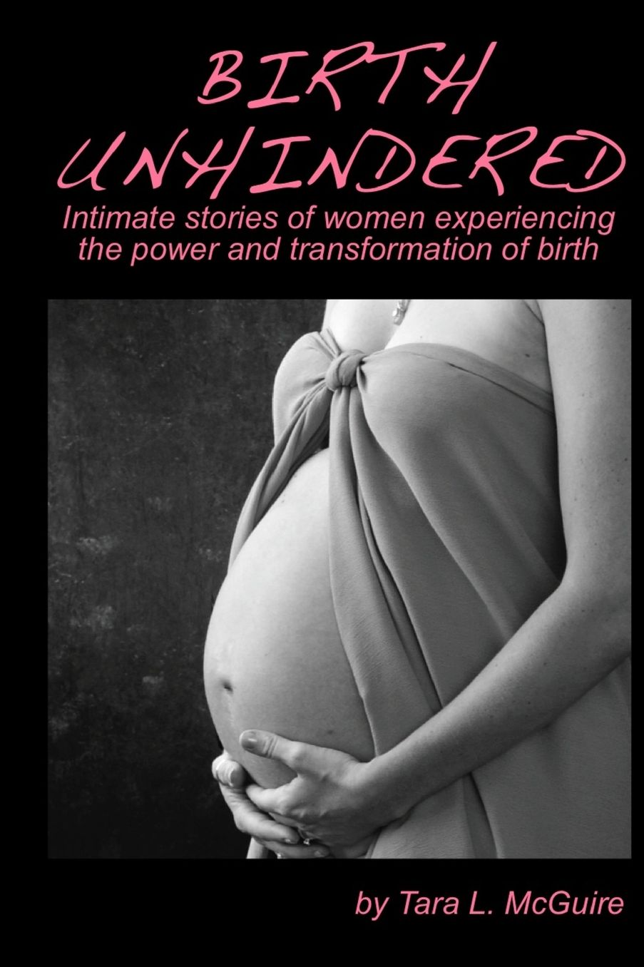 Birth Unhindered: Intimate stories of women experiencing the power and transformation of Birth