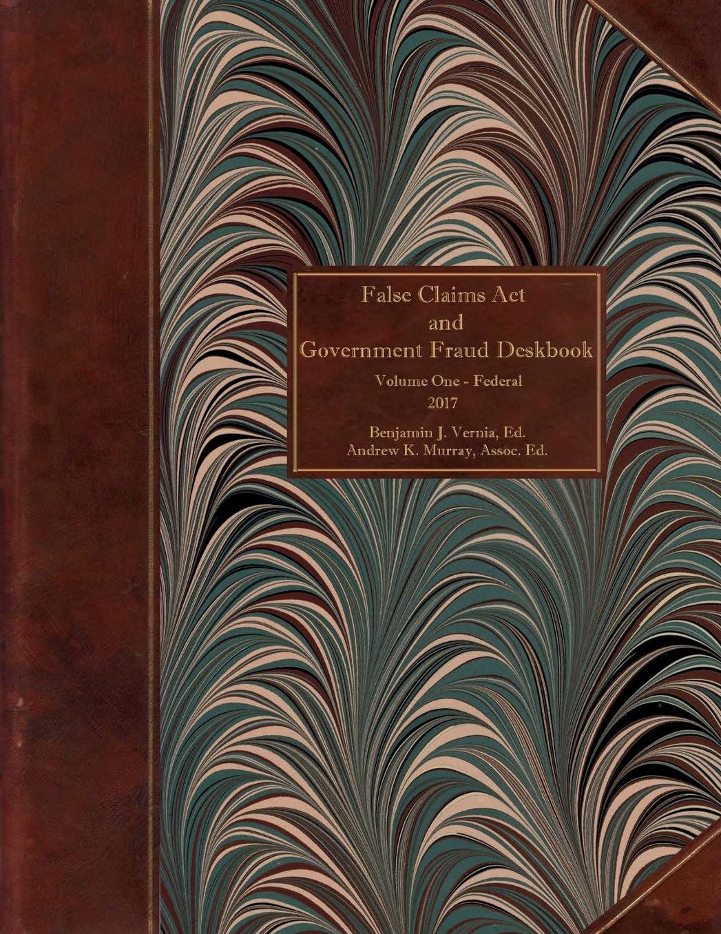 False Claims ACT and Government Fraud Deskbook: Volume I - Federal Laws - 2017