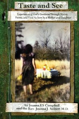 Taste and See: Experiences of God's Goodness Through Stories, Poems, and Food, As Seen by a Mother and Daughter