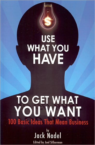 Use What You Have to Get What You Want: 100 Basic Ideas That Mean Business