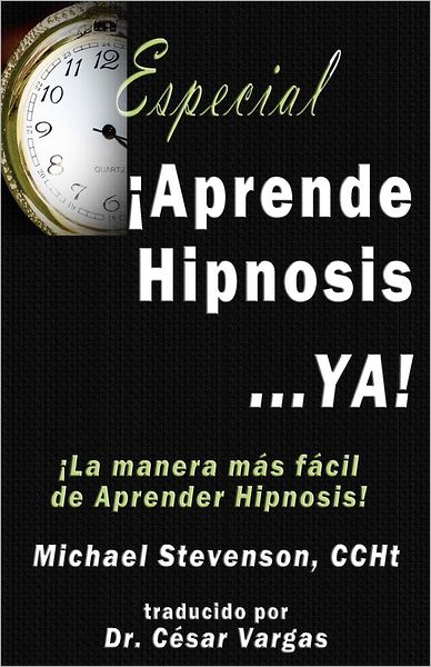 ¡Aprende Hipnosis... Ya!: ¡la Manera Más Fácil de Aprender Hipnosis