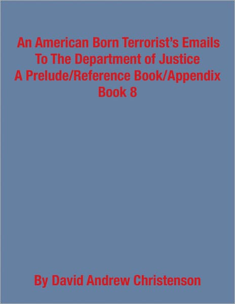 An American Born Terrorist's Emails to the Department of Justice: A Prelude/Reference Book/Appendix, Book 8