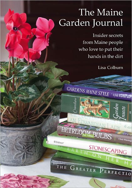 The Maine Garden Journal: Insider Secrets from Maine People Who Love to Put Their Hands in the Dirt