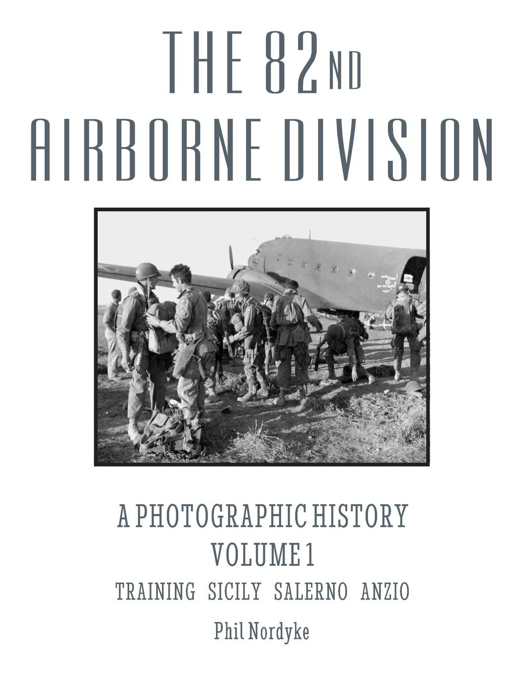 The 82nd Airborne Division: A Photographic History Volume 1: Training, Sicily, Salerno, Anzio