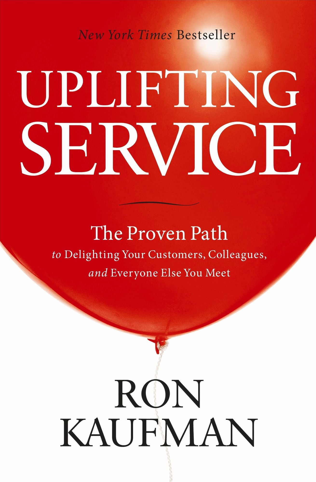 Uplifting Service: The Proven Path to Delighting Your Customers, Colleagues, and Everyone Else You Meet