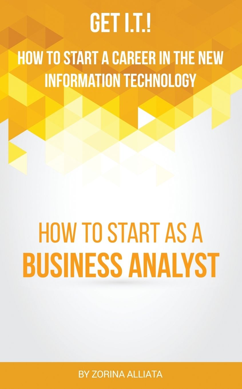 Get I.T.! How to Start a Career in the New Information Technology: How to Start as a Business Analyst