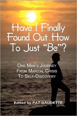 Have I Finally Found Out How to Just "Be"?: One Man's Journey from Marital Crisis to Self-Discovery
