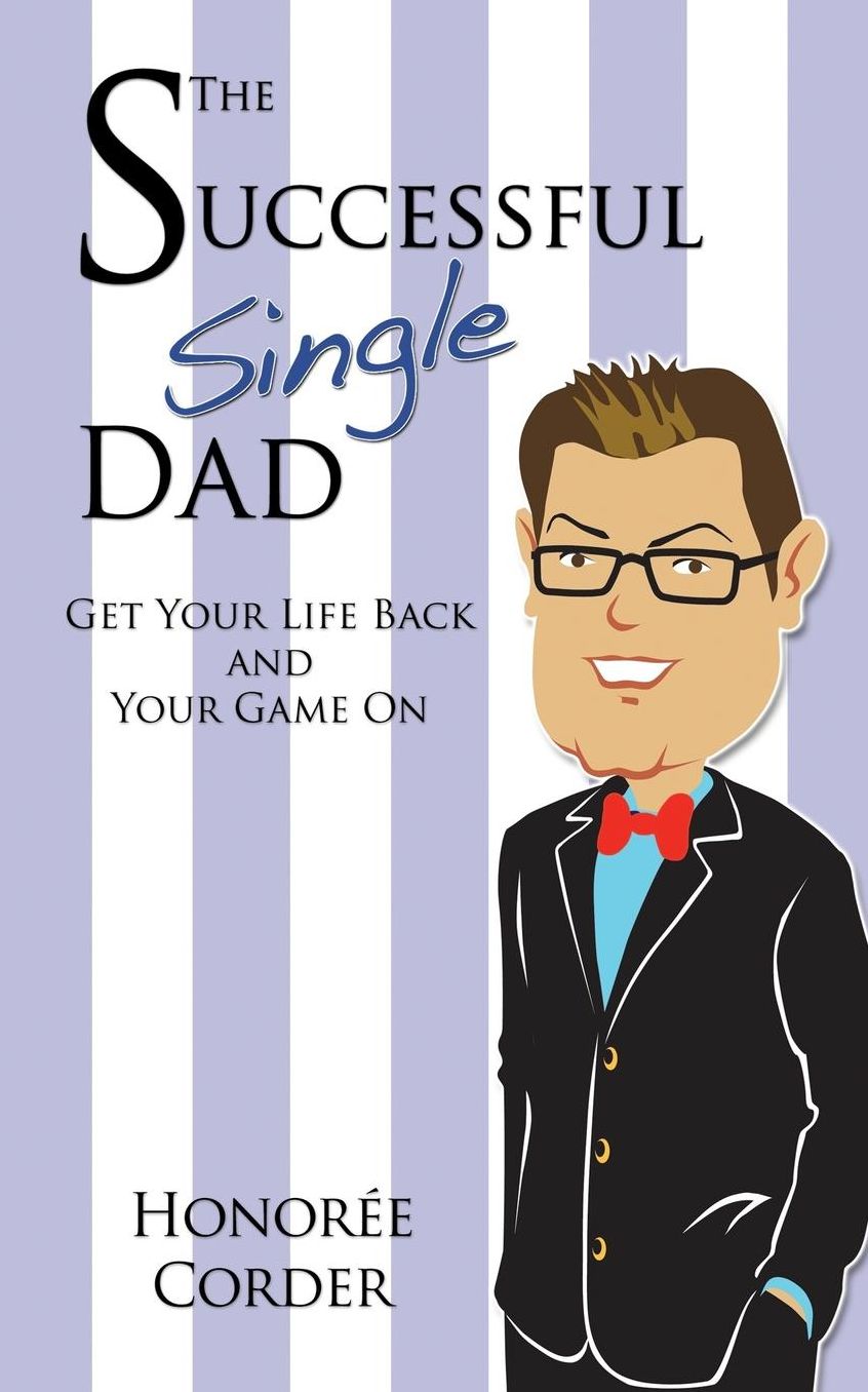 The Successful Single Dad: Get Your Life Back and Your Game On