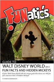 Funatics Guide to Walt Disney World 2012: Fun Facts and Hidden Mickeys