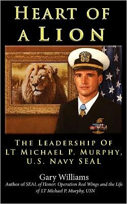 Heart of A Lion: The Leadership of LT Michael P. Murphy, U. S. Navy SEAL Plank Owners Edition