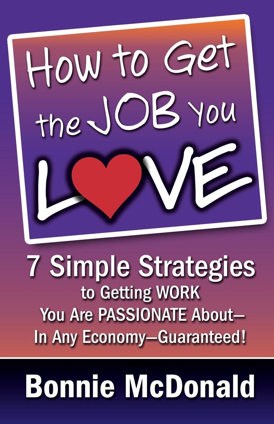 How to Get the Job You Love: 7 Simple Strategies to Getting Work You Are Passionate About-In Any Economy-Guaranteed!