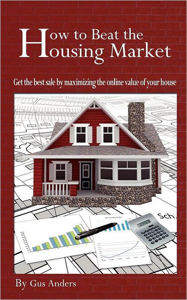 How to Beat the Housing Market: Get the Best Sale by Maximizing the Online Value of Your House
