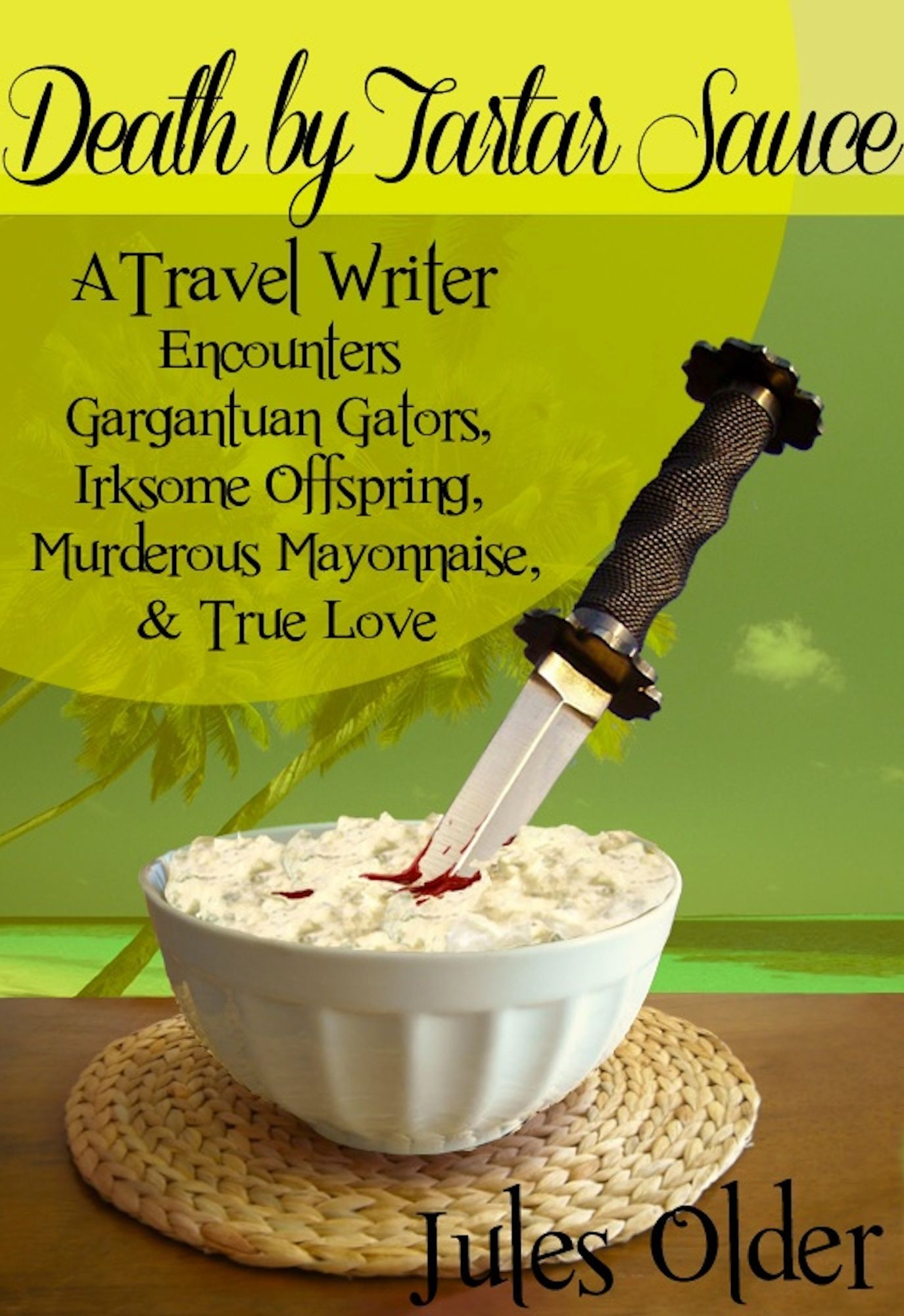 Death by Tartar Sauce: A Travel Writer Encounters: Gargantuan Gators, Irksome Offspring, Murderous Mayonnaise & True Love