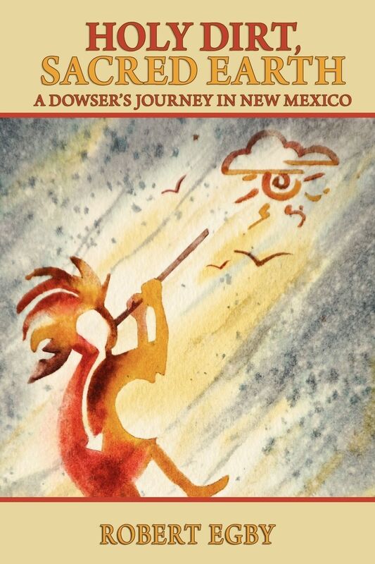 Holy Dirt, Sacred Earth: A Dowsers Journey in New Mexico