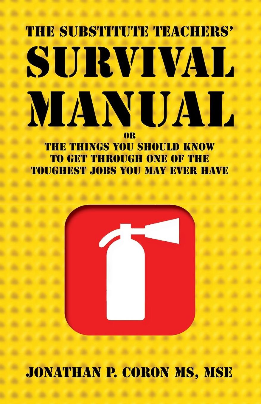 The Substitute Teachers' Survival Manual: Or The Things You Should Know To Get Through One Of The Toughest Jobst You May Ever Have