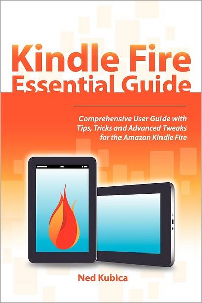 Kindle Fire Essential Guide: Comprehensive User Guide with Tips, Tricks, and Advanced Tweaks for the Amazon Kindle Fire