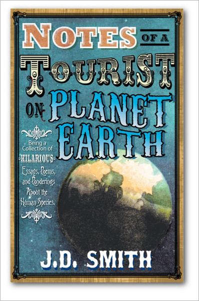 Notes of a Tourist on Planet Earth: Being a Collection of Hilarious Essays, poems and Ponderings About the Human Species