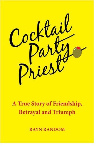 Cocktail Party Priest: A True Story of Friendship, Betrayal and Triumph