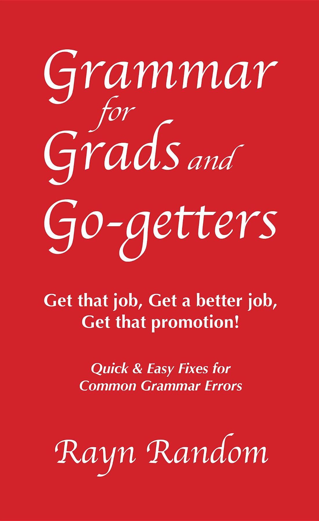 Grammar for Grads and Go-getters: Get that job, Get a better job, Get that promotion! Quick and Easy Fixes for Common Grammar Errors